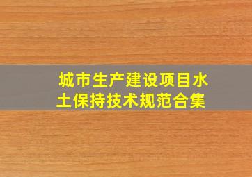 城市生产建设项目水土保持技术规范合集 