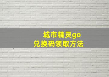 城市精灵go兑换码领取方法