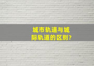 城市轨道与城际轨道的区别?