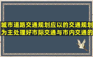 城市道路交通规划应以的交通规划为主处理好市际交通与市内交通的