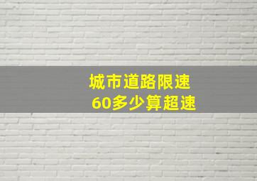 城市道路限速60多少算超速