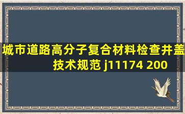 城市道路高分子复合材料检查井盖技术规范 j11174 2008