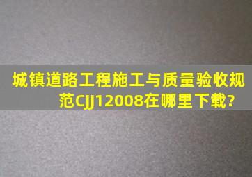 城镇道路工程施工与质量验收规范CJJ12008在哪里下载?