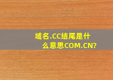 域名.CC结尾是什么意思。COM.CN?