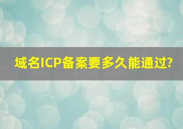 域名ICP备案要多久能通过?