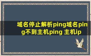 域名停止解析,ping域名ping不到主机,ping 主机ip 可以ping通..