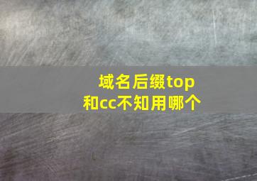 域名后缀top和cc不知用哪个(