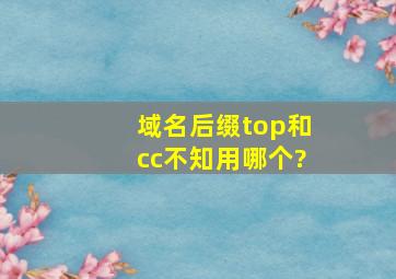 域名后缀top和cc不知用哪个?