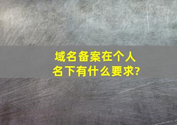 域名备案在个人名下有什么要求?