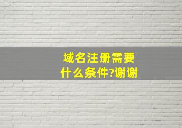 域名注册需要什么条件?谢谢