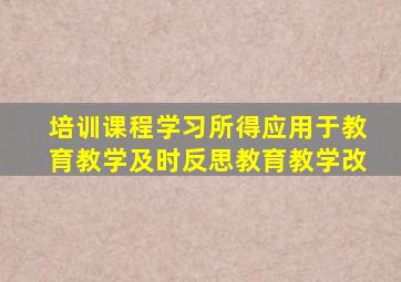 培训课程学习所得应用于教育教学,及时反思教育教学改