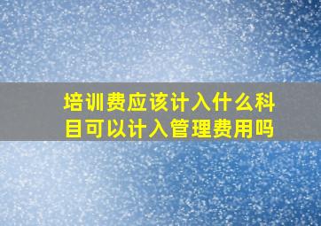 培训费应该计入什么科目(可以计入管理费用吗(