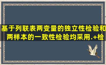 基于列联表,两变量的独立性检验和两样本的一致性检验均采用().+检验...