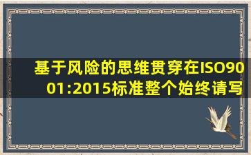 基于风险的思维贯穿在ISO9001:2015标准整个始终,请写出标准中哪些...