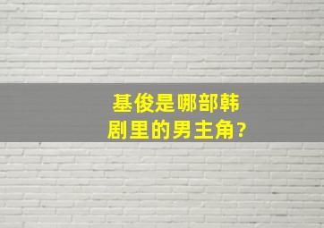 基俊是哪部韩剧里的男主角?