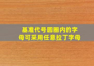 基准代号圆圈内的字母可采用任意拉丁字母。()