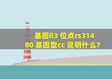 基因il3, 位点rs31480, 基因型cc 说明什么?