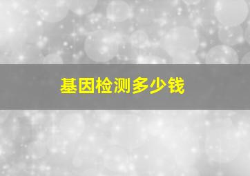 基因检测多少钱