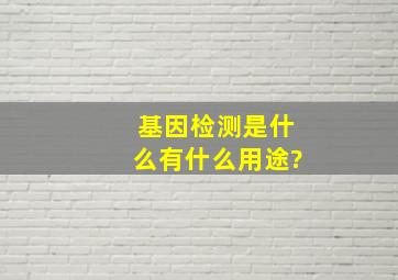 基因检测是什么,有什么用途?