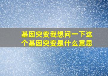 基因突变,我想问一下这个基因突变是什么意思