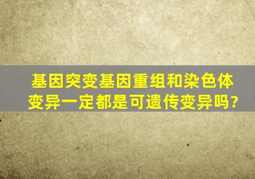 基因突变、基因重组和染色体变异一定都是可遗传变异吗?