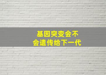 基因突变会不会遗传给下一代