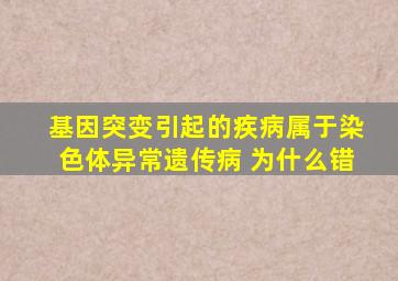 基因突变引起的疾病属于染色体异常遗传病 为什么错