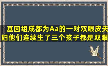 基因组成都为Aa的一对双眼皮夫妇,他们连续生了三个孩子都是双眼皮,...