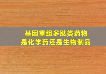 基因重组多肽类药物是化学药还是生物制品