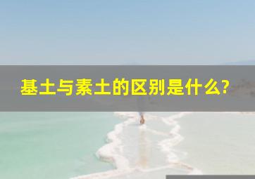 基土与素土的区别是什么?