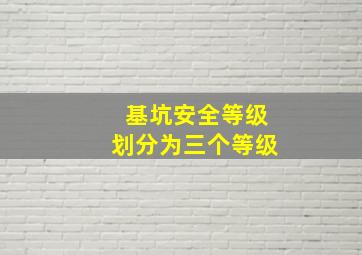 基坑安全等级划分为三个等级