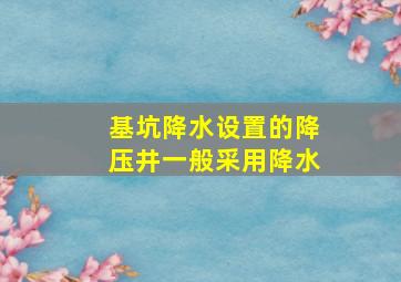 基坑降水设置的降压井一般采用()降水