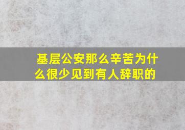 基层公安那么辛苦,为什么很少见到有人辞职的 