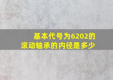 基本代号为6202的滚动轴承的内径是多少 