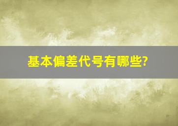 基本偏差代号有哪些?