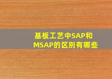 基板工艺中SAP和MSAP的区别有哪些(