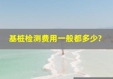 基桩检测费用一般都多少?