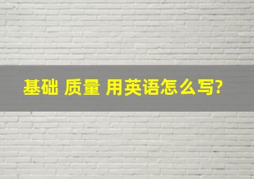 基础 ,质量 用英语怎么写?