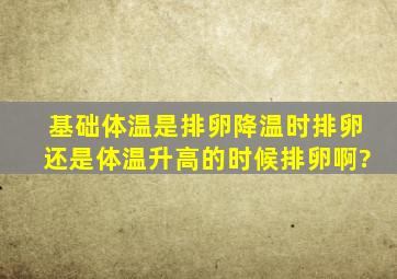 基础体温是排卵降温时排卵还是体温升高的时候排卵啊?