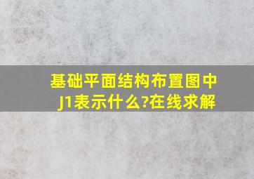 基础平面结构布置图中J1表示什么?在线求解