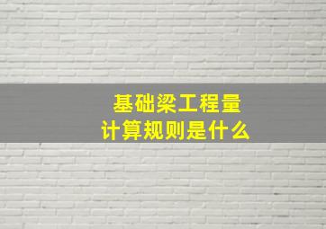 基础梁工程量计算规则是什么