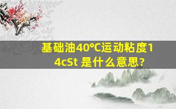 基础油40℃运动粘度14(cSt) 是什么意思?