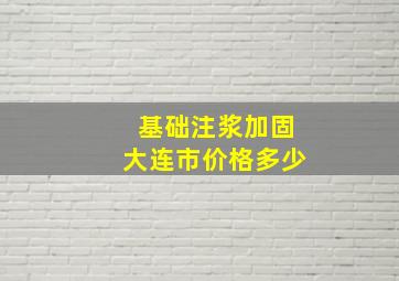 基础注浆加固大连市价格多少