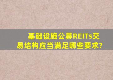 基础设施公募REITs交易结构应当满足哪些要求?