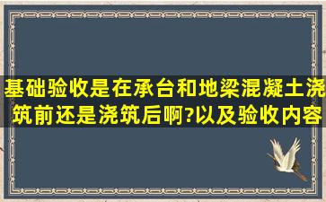 基础验收是在承台和地梁混凝土浇筑前还是浇筑后啊?以及验收内容