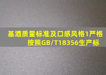 基酒质量标准及口感风格。1、严格按照GB/T18356生产标 