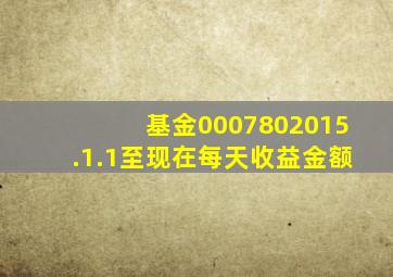 基金0007802015.1.1至现在每天收益金额