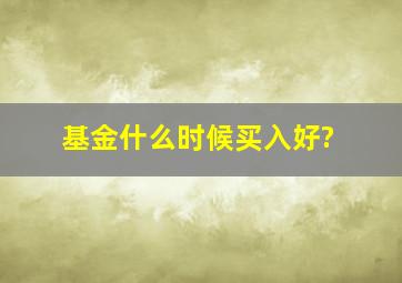 基金什么时候买入好?