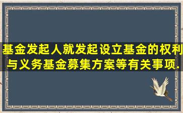 基金发起人就发起设立基金的权利与义务、基金募集方案等有关事项...