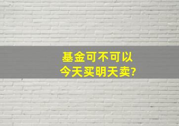 基金可不可以今天买明天卖?